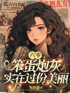 六零笨蛋炮灰实在过份美丽作者